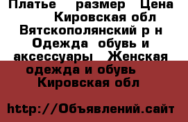 Платье 42 размер › Цена ­ 870 - Кировская обл., Вятскополянский р-н Одежда, обувь и аксессуары » Женская одежда и обувь   . Кировская обл.